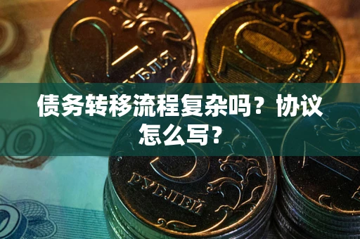 济南债务转移流程复杂吗？协议怎么写？