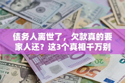 济南债务人离世了，欠款真的要家人还？这3个真相千万别弄错