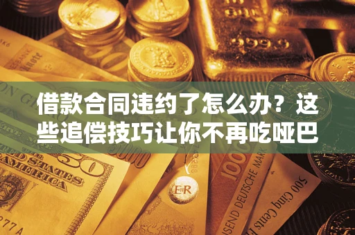 济南借款合同违约了怎么办？这些追偿技巧让你不再吃哑巴亏
