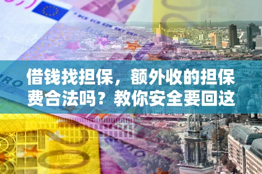 济南借钱找担保，额外收的担保费合法吗？教你安全要回这笔钱