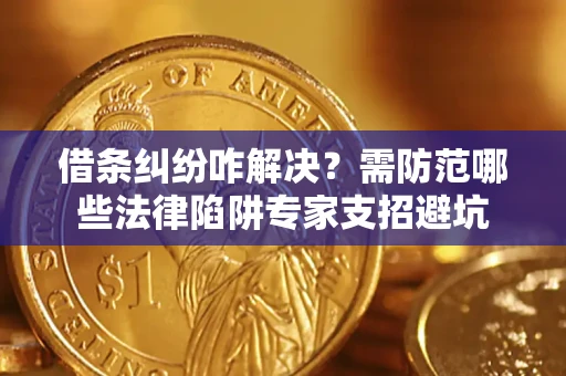 济南借条纠纷咋解决？需防范哪些法律陷阱专家支招避坑