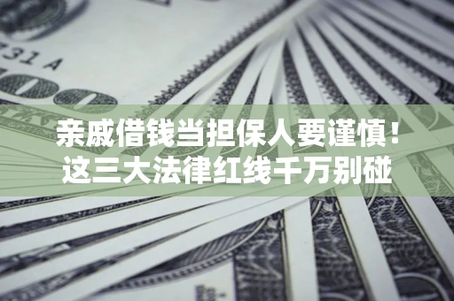 济南亲戚借钱当担保人要谨慎！这三大法律红线千万别碰
