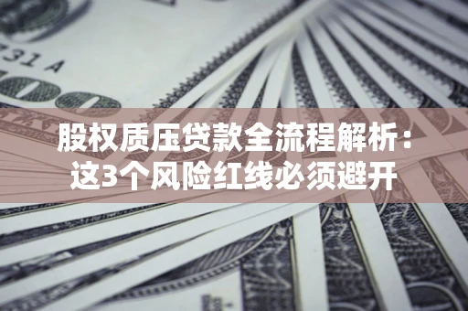 济南股权质压贷款全流程解析：这3个风险红线必须避开