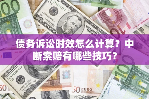济南债务诉讼时效怎么计算？中断索赔有哪些技巧？