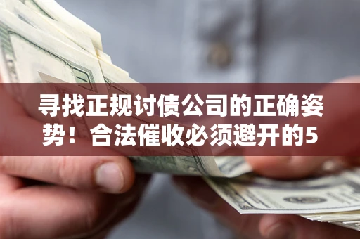 济南寻找正规讨债公司的正确姿势！合法催收必须避开的5大雷区
