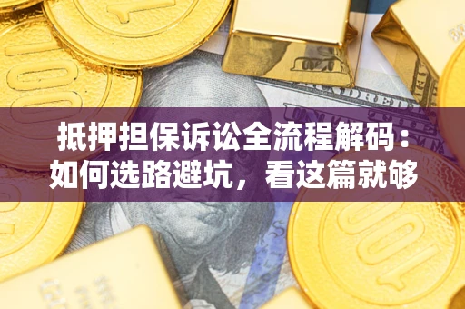 济南抵押担保诉讼全流程解码：如何选路避坑，看这篇就够了