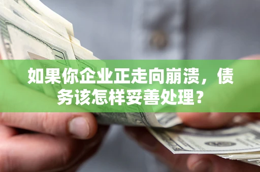 济南如果你企业正走向崩溃，债务该怎样妥善处理？