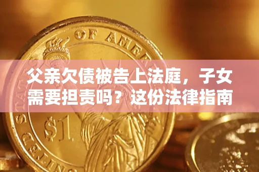 济南父亲欠债被告上法庭，子女需要担责吗？这份法律指南必须看完