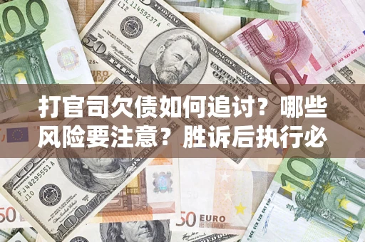 济南打官司欠债如何追讨？哪些风险要注意？胜诉后执行必看！