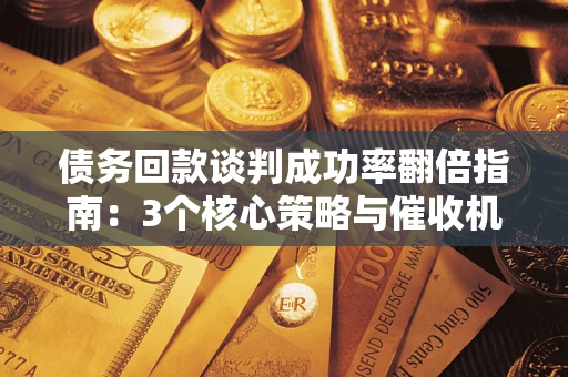 济南债务回款谈判成功率翻倍指南：3个核心策略与催收机构避坑法则
