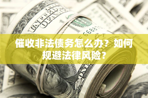济南催收非法债务怎么办？如何规避法律风险？