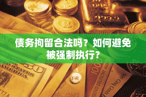 济南债务拘留合法吗？如何避免被强制执行？
