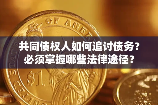 济南共同债权人如何追讨债务？必须掌握哪些法律途径？
