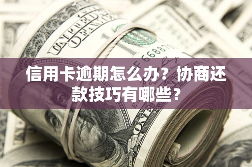 济南信用卡逾期怎么办？协商还款技巧有哪些？