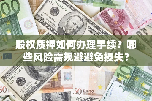 济南股权质押如何办理手续？哪些风险需规避避免损失？