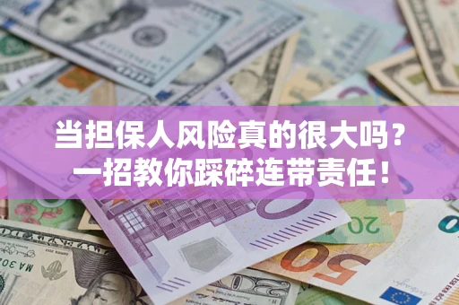 济南当担保人风险真的很大吗？一招教你踩碎连带责任！