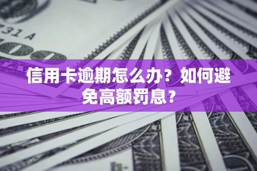 济南信用卡逾期怎么办？如何避免高额罚息？