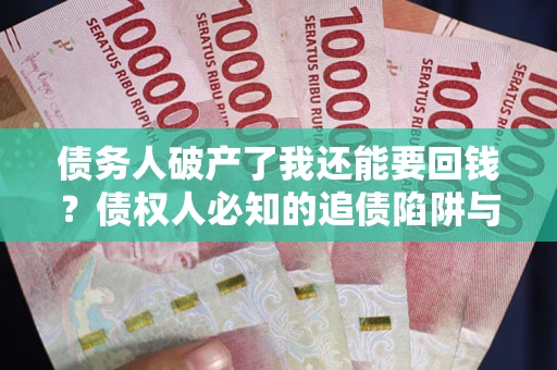 济南债务人破产了我还能要回钱？债权人必知的追债陷阱与破局之道