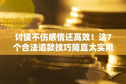 济南讨债不伤感情还高效！这7个合法追款技巧简直太实用