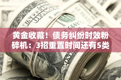 济南黄金收藏！债务纠纷时效粉碎机：3招重置时间还有5类不设年限的特殊债务
