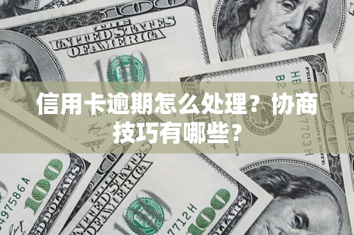 济南信用卡逾期怎么处理？协商技巧有哪些？