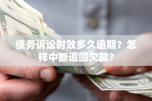 济南债务诉讼时效多久逾期？怎样中断追回欠款？