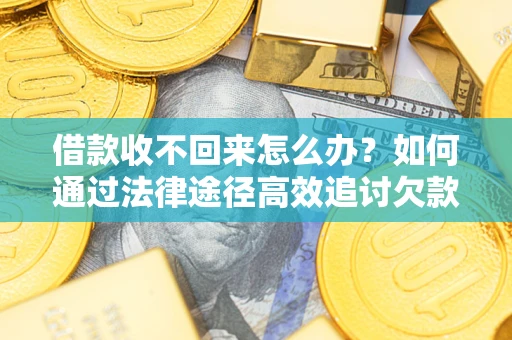 济南借款收不回来怎么办?如何通过法律途径高效追讨欠款? 济南借款收不回来怎么办?如何通过法律途径高效追讨欠款?