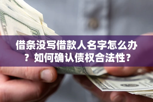 济南借条没写借款人名字怎么办？如何确认债权合法性？