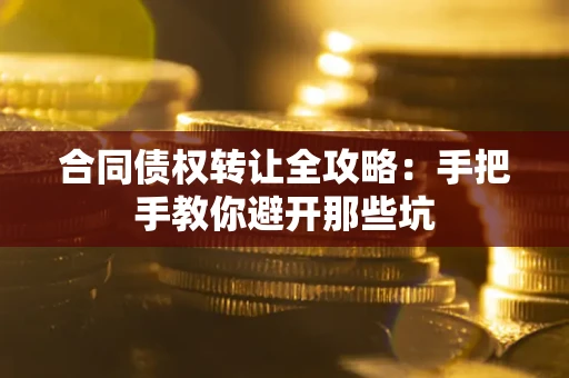 济南合同债权转让全攻略：手把手教你避开那些坑