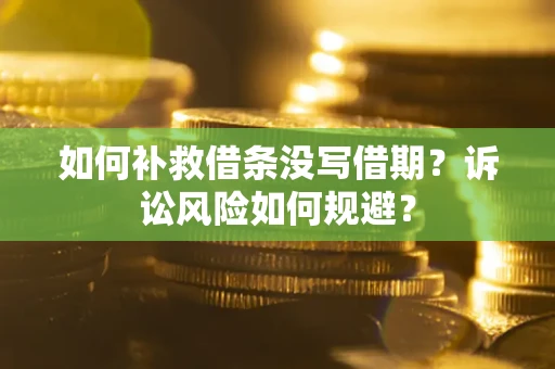 济南如何补救借条没写借期？诉讼风险如何规避？