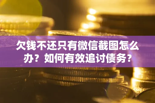 济南欠钱不还只有微信截图怎么办？如何有效追讨债务？