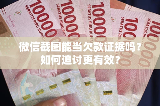 济南微信截图能当欠款证据吗？如何追讨更有效？