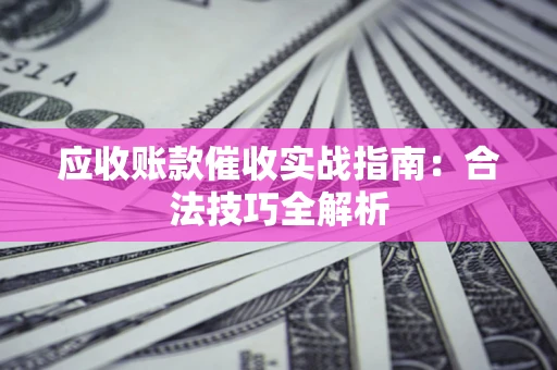 济南应收账款催收实战指南：合法技巧全解析