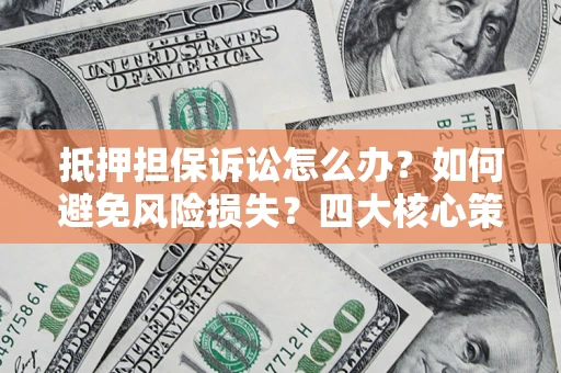 济南抵押担保诉讼怎么办？如何避免风险损失？四大核心策略全解读