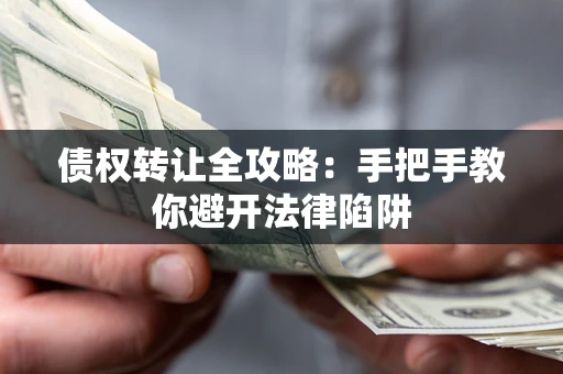 济南债权转让全攻略：手把手教你避开法律陷阱
