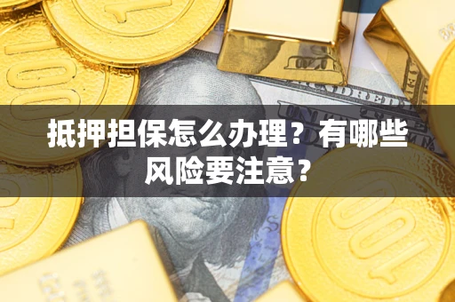 济南抵押担保怎么办理？有哪些风险要注意？
