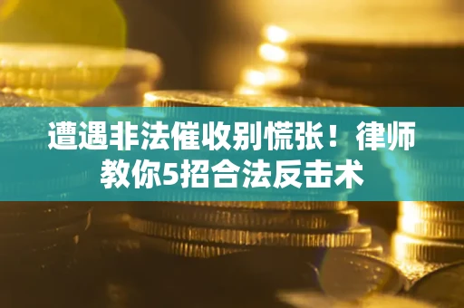 济南遭遇非法催收别慌张！律师教你5招合法反击术