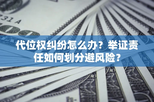 济南代位权纠纷怎么办？举证责任如何划分避风险？