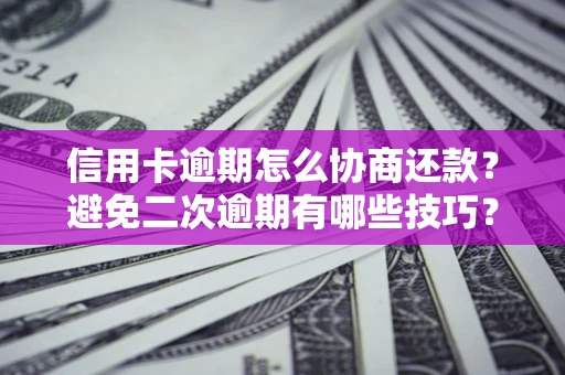济南信用卡逾期怎么协商还款？避免二次逾期有哪些技巧？