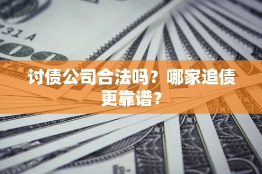 济南讨债公司合法吗？哪家追债更靠谱？