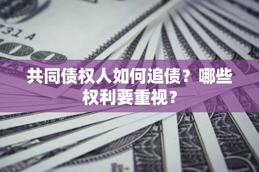 济南共同债权人如何追债？哪些权利要重视？