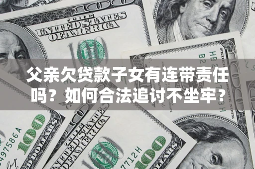 济南父亲欠贷款子女有连带责任吗？如何合法追讨不坐牢？