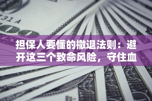 济南担保人要懂的撤退法则：避开这三个致命风险，守住血汗钱