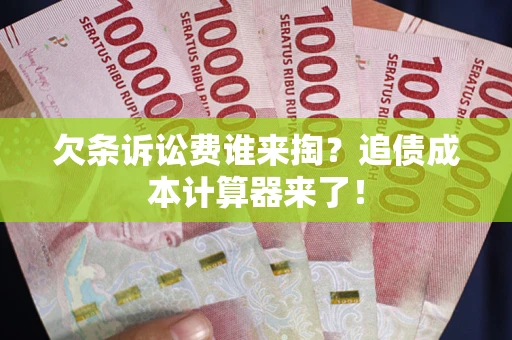 济南欠条诉讼费谁来掏？追债成本计算器来了！