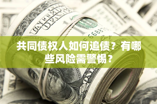济南共同债权人如何追债？有哪些风险需警惕？