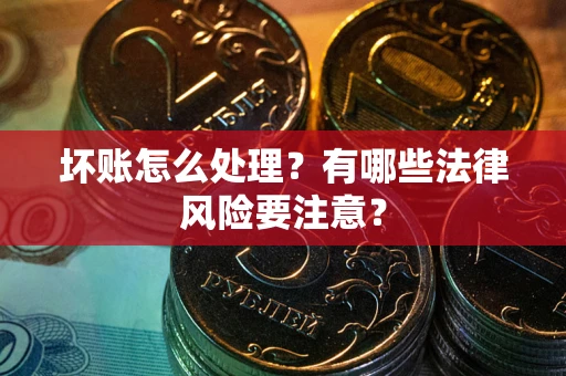 济南坏账怎么处理？有哪些法律风险要注意？