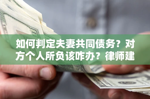 济南如何判定夫妻共同债务？对方个人所负该咋办？律师建议