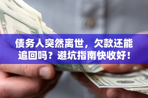 济南债务人突然离世，欠款还能追回吗？避坑指南快收好！