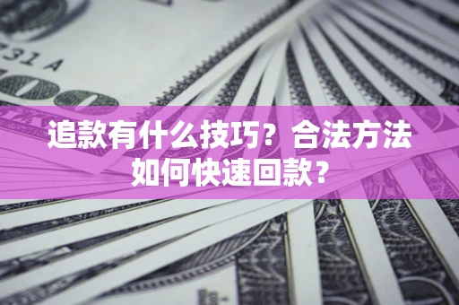 济南追款有什么技巧？合法方法如何快速回款？