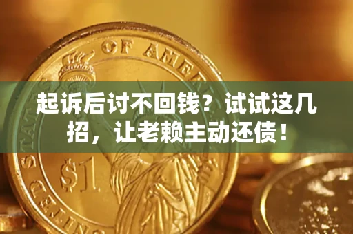 济南起诉后讨不回钱？试试这几招，让老赖主动还债！